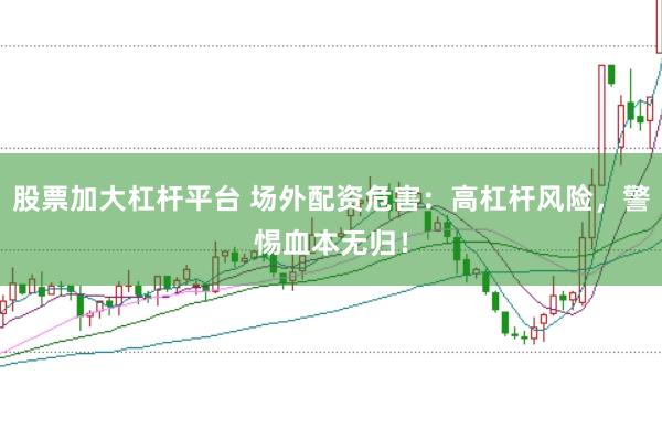 股票加大杠杆平台 场外配资危害：高杠杆风险，警惕血本无归！