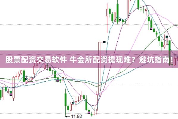 股票配资交易软件 牛金所配资提现难？避坑指南！
