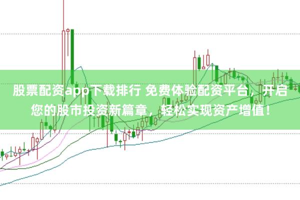 股票配资app下载排行 免费体验配资平台，开启您的股市投资新篇章，轻松实现资产增值！