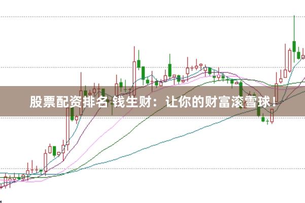股票配资排名 钱生财：让你的财富滚雪球！
