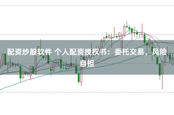 配资炒股软件 个人配资授权书：委托交易，风险自担