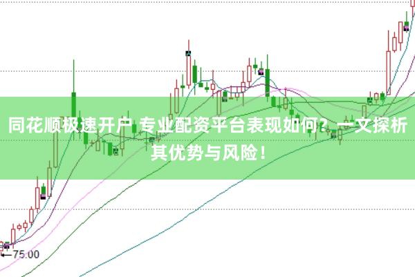 同花顺极速开户 专业配资平台表现如何？一文探析其优势与风险！