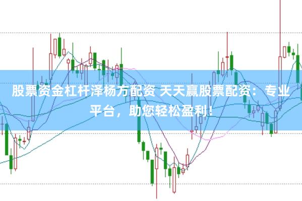 股票资金杠杆泽杨方配资 天天赢股票配资：专业平台，助您轻松盈利！