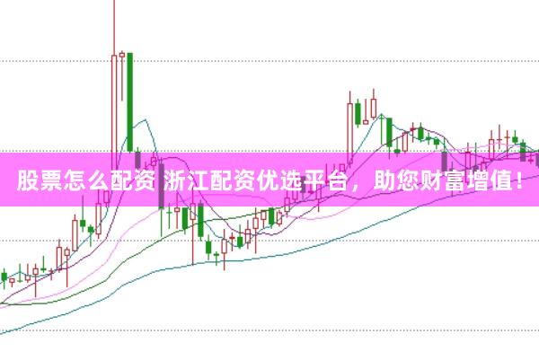 股票怎么配资 浙江配资优选平台，助您财富增值！