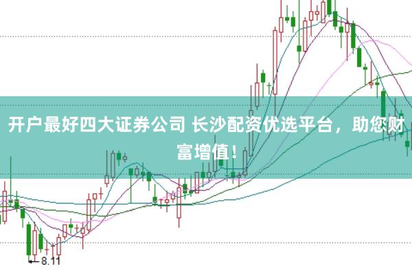 开户最好四大证券公司 长沙配资优选平台，助您财富增值！