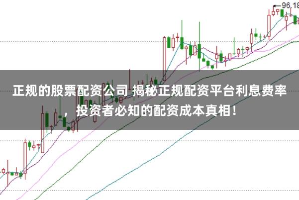 正规的股票配资公司 揭秘正规配资平台利息费率，投资者必知的配资成本真相！