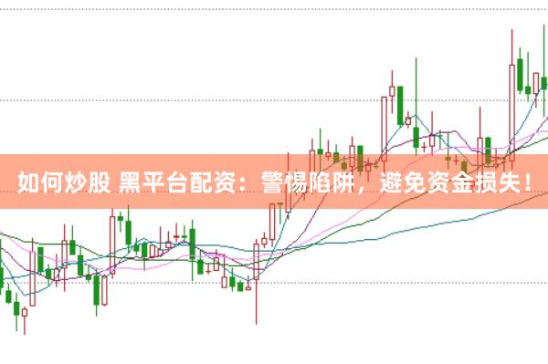 如何炒股 黑平台配资：警惕陷阱，避免资金损失！