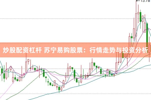 炒股配资杠杆 苏宁易购股票：行情走势与投资分析