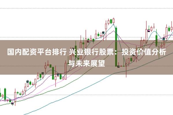 国内配资平台排行 兴业银行股票：投资价值分析与未来展望