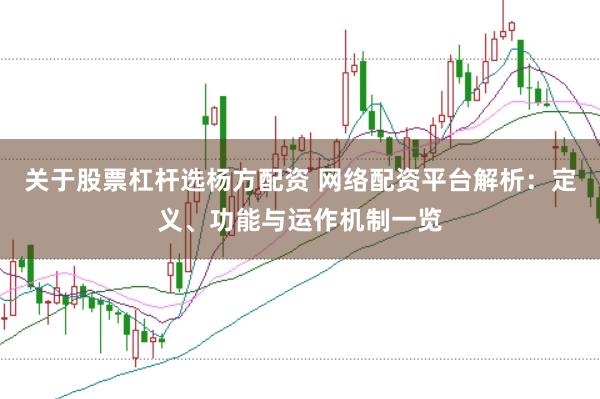 关于股票杠杆选杨方配资 网络配资平台解析：定义、功能与运作机制一览