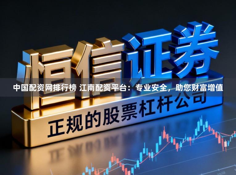 中国配资网排行榜 江南配资平台：专业安全，助您财富增值
