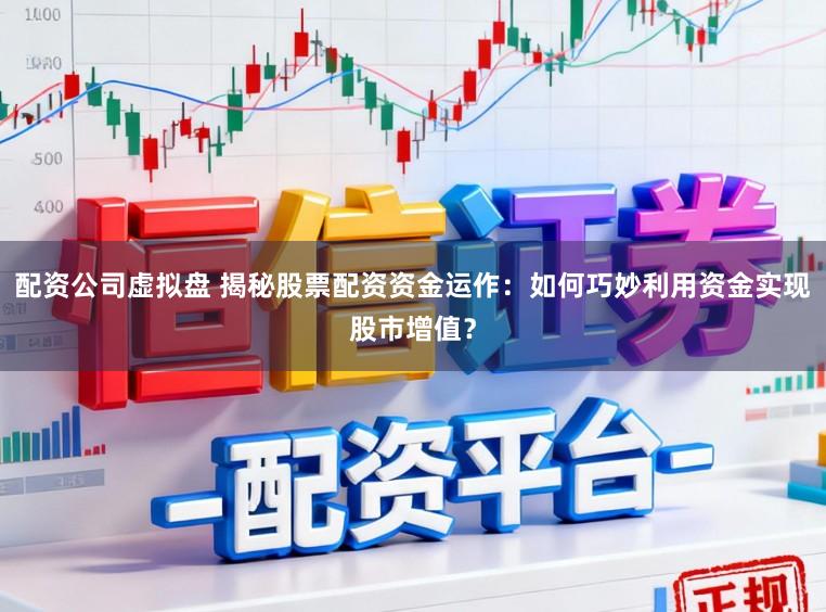 配资公司虚拟盘 揭秘股票配资资金运作：如何巧妙利用资金实现股市增值？