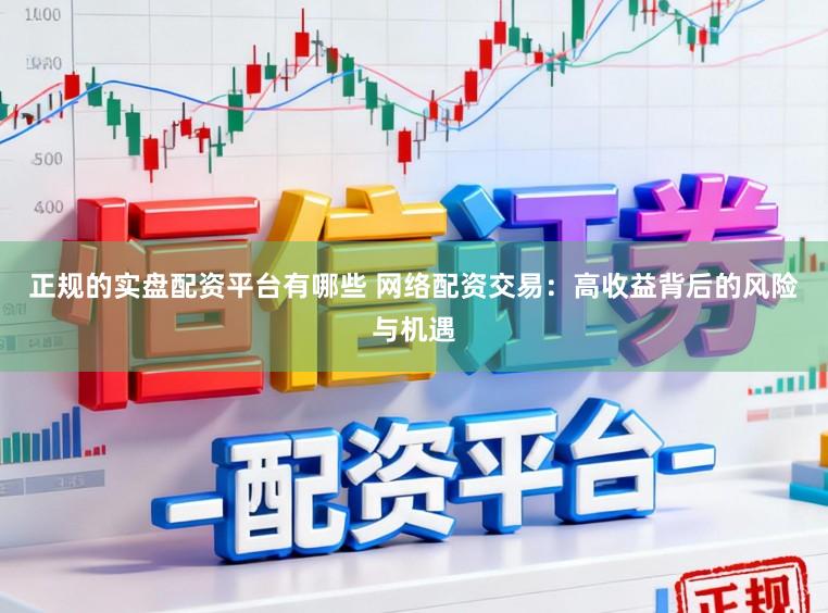 正规的实盘配资平台有哪些 网络配资交易：高收益背后的风险与机遇