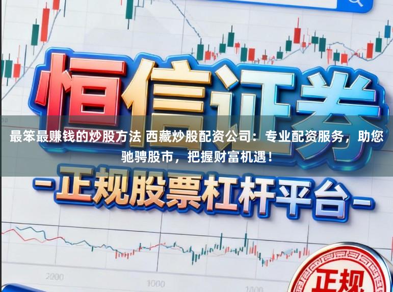 最笨最赚钱的炒股方法 西藏炒股配资公司：专业配资服务，助您驰骋股市，把握财富机遇！