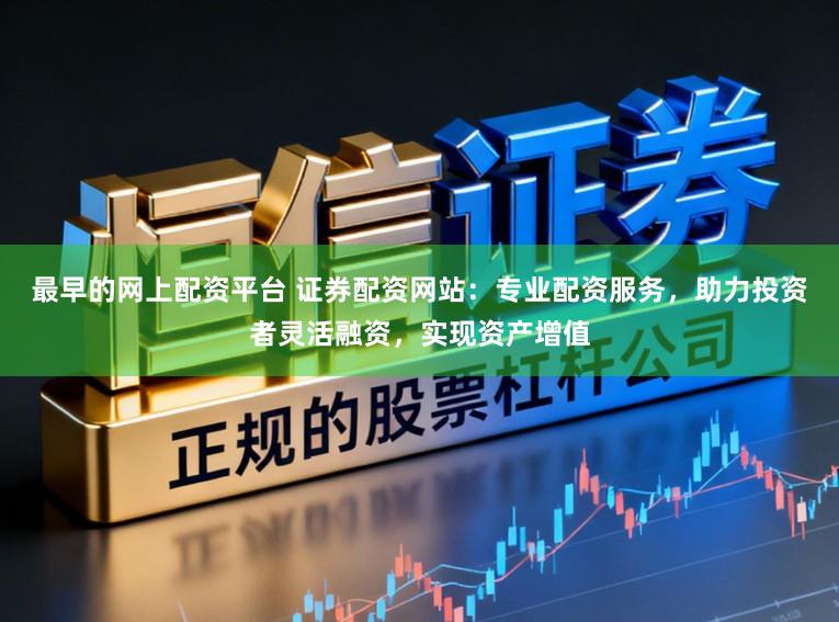最早的网上配资平台 证券配资网站：专业配资服务，助力投资者灵活融资，实现资产增值