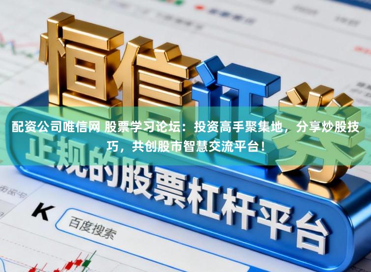 配资公司唯信网 股票学习论坛：投资高手聚集地，分享炒股技巧，共创股市智慧交流平台！