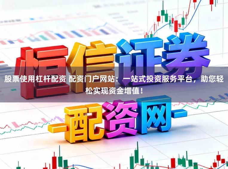 股票使用杠杆配资 配资门户网站：一站式投资服务平台，助您轻松实现资金增值！