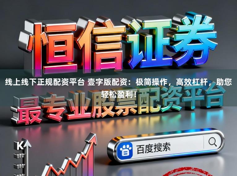 线上线下正规配资平台 壹字版配资：极简操作，高效杠杆，助您轻松盈利！