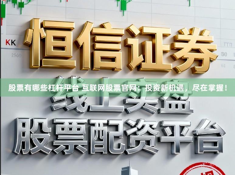 股票有哪些杠杆平台 互联网股票官网：投资新机遇，尽在掌握！