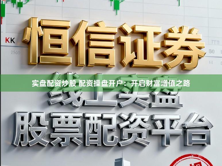 实盘配资炒股 配资操盘开户：开启财富增值之路
