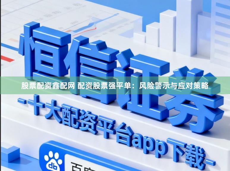 股票配资鑫配网 配资股票强平单：风险警示与应对策略