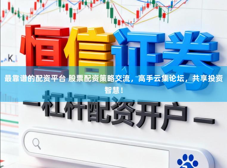 最靠谱的配资平台 股票配资策略交流，高手云集论坛，共享投资智慧！