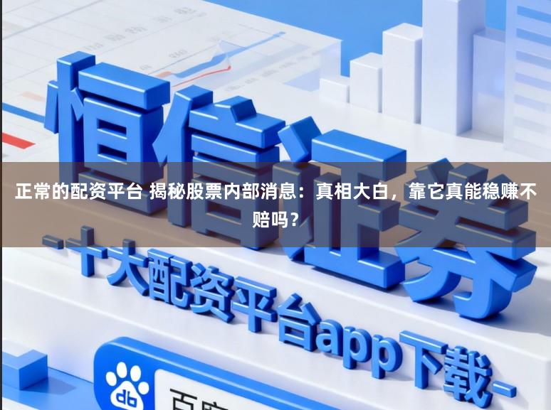 正常的配资平台 揭秘股票内部消息：真相大白，靠它真能稳赚不赔吗？