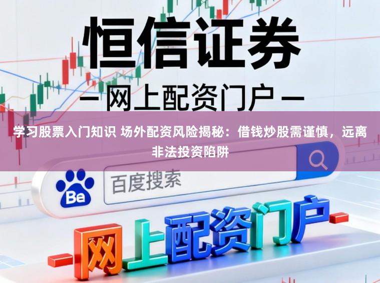 学习股票入门知识 场外配资风险揭秘：借钱炒股需谨慎，远离非法投资陷阱