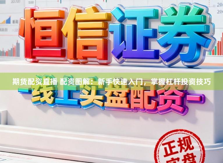 期货配资直播 配资图解：新手快速入门，掌握杠杆投资技巧