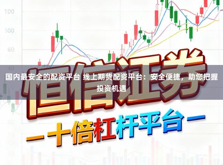 国内最安全的配资平台 线上期货配资平台：安全便捷，助您把握投资机遇