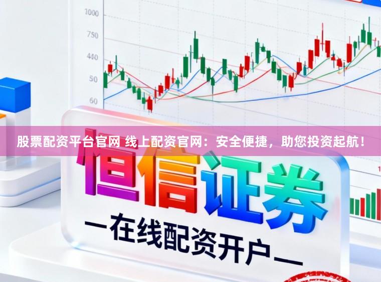 股票配资平台官网 线上配资官网：安全便捷，助您投资起航！