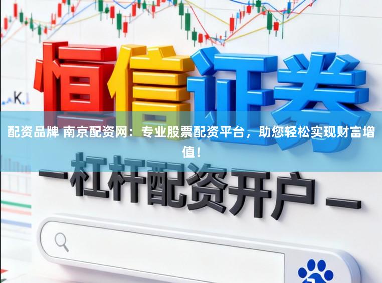配资品牌 南京配资网：专业股票配资平台，助您轻松实现财富增值！