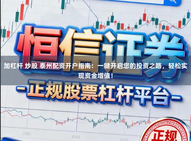 加杠杆 炒股 泰州配资开户指南：一键开启您的投资之路，轻松实现资金增值！