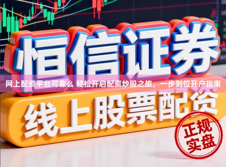 网上配资平台可靠么 轻松开启配资炒股之旅，一步到位开户指南