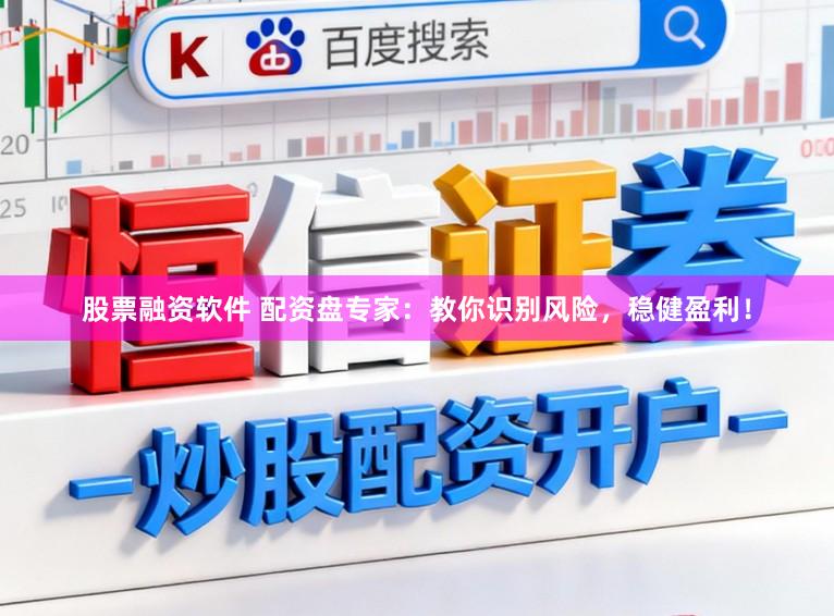 股票融资软件 配资盘专家：教你识别风险，稳健盈利！