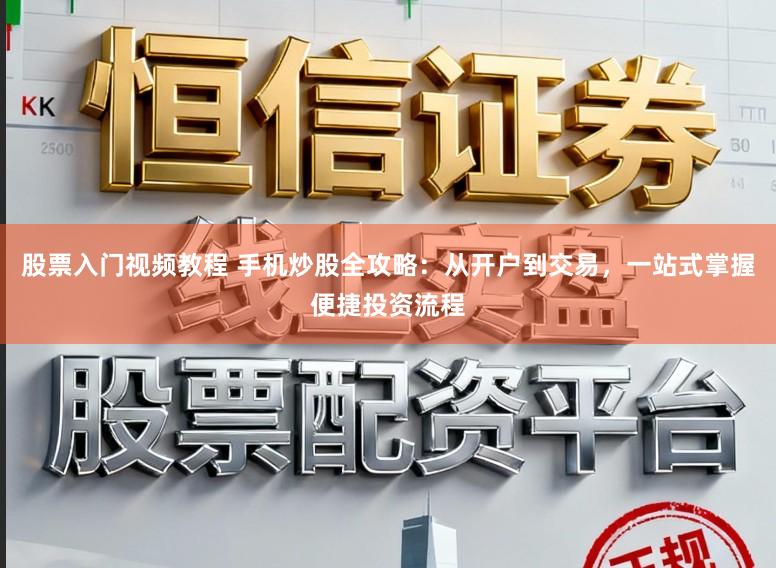 股票入门视频教程 手机炒股全攻略：从开户到交易，一站式掌握便捷投资流程