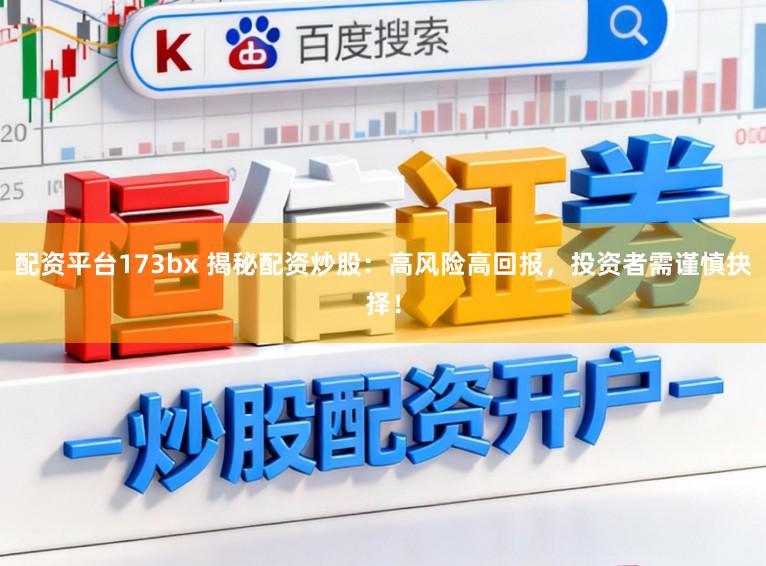 配资平台173bx 揭秘配资炒股：高风险高回报，投资者需谨慎抉择！