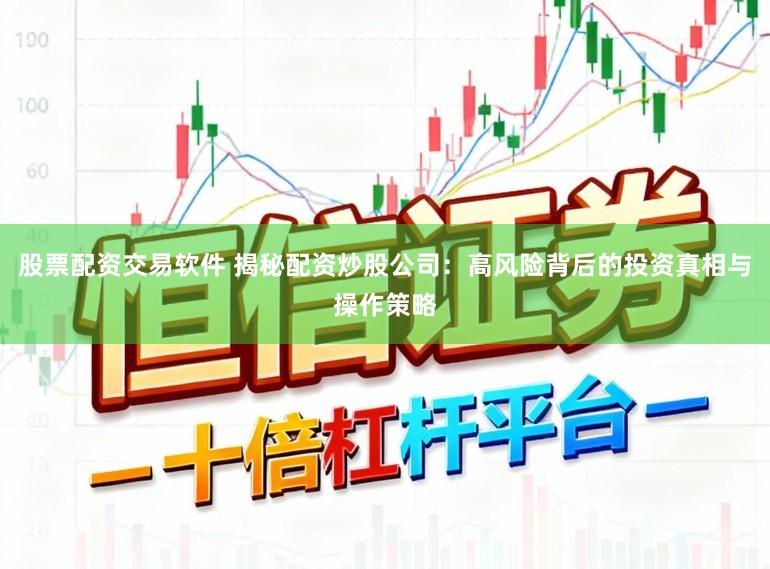 股票配资交易软件 揭秘配资炒股公司：高风险背后的投资真相与操作策略