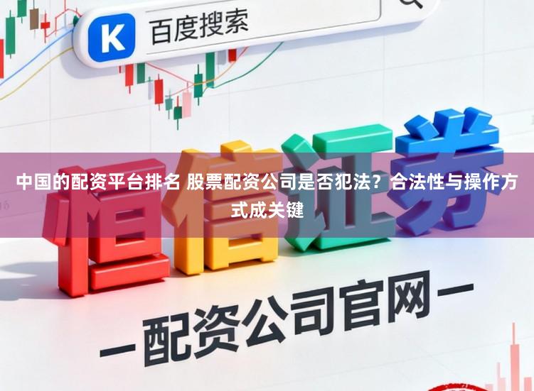 中国的配资平台排名 股票配资公司是否犯法？合法性与操作方式成关键