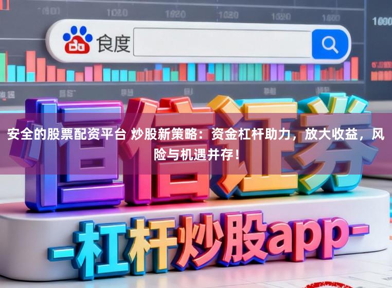安全的股票配资平台 炒股新策略：资金杠杆助力，放大收益，风险与机遇并存！