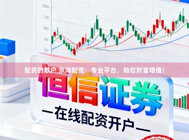 配资的散户 京海配资：专业平台，助您财富增值！