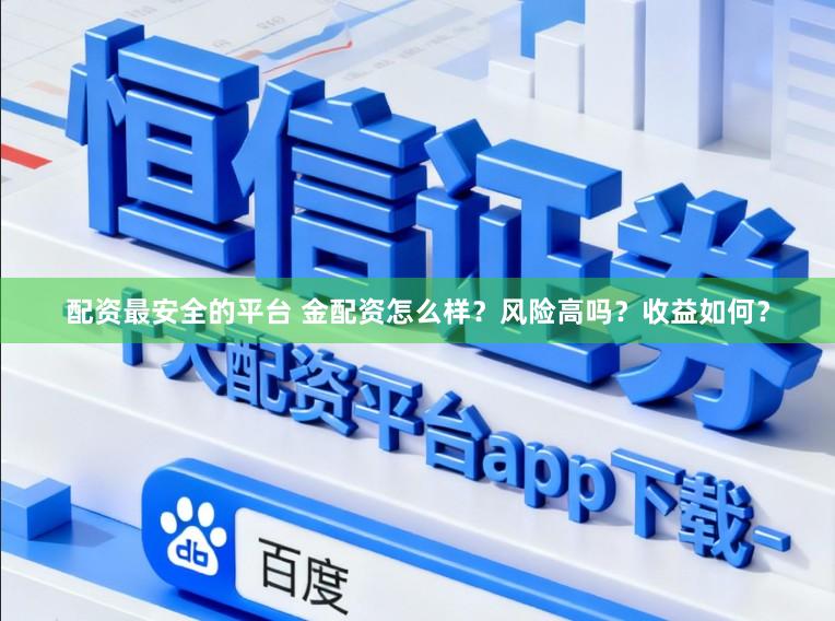配资最安全的平台 金配资怎么样？风险高吗？收益如何？