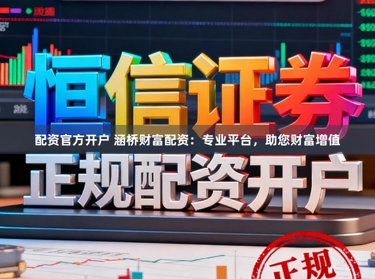 配资官方开户 涵桥财富配资：专业平台，助您财富增值