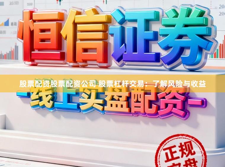股票配资股票配资公司 股票杠杆交易：了解风险与收益