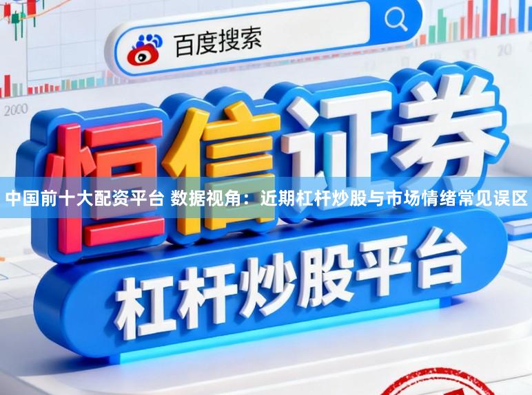 中国前十大配资平台 数据视角：近期杠杆炒股与市场情绪常见误区