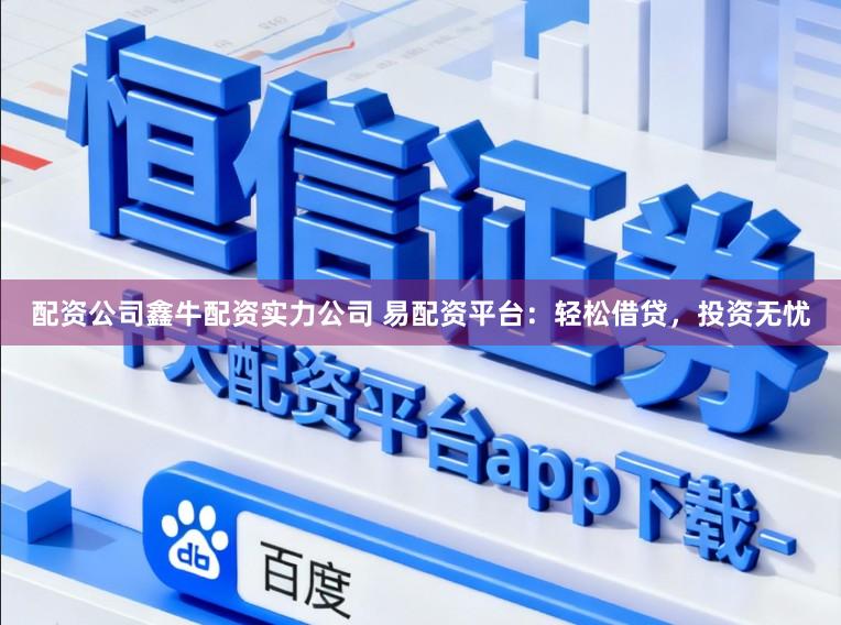 配资公司鑫牛配资实力公司 易配资平台：轻松借贷，投资无忧