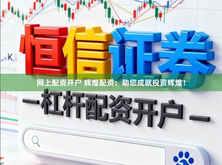 网上配资开户 辉煌配资：助您成就投资辉煌！