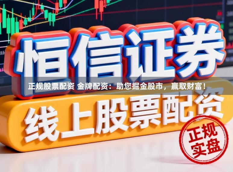 正规股票配资 金牌配资：助您掘金股市，赢取财富！