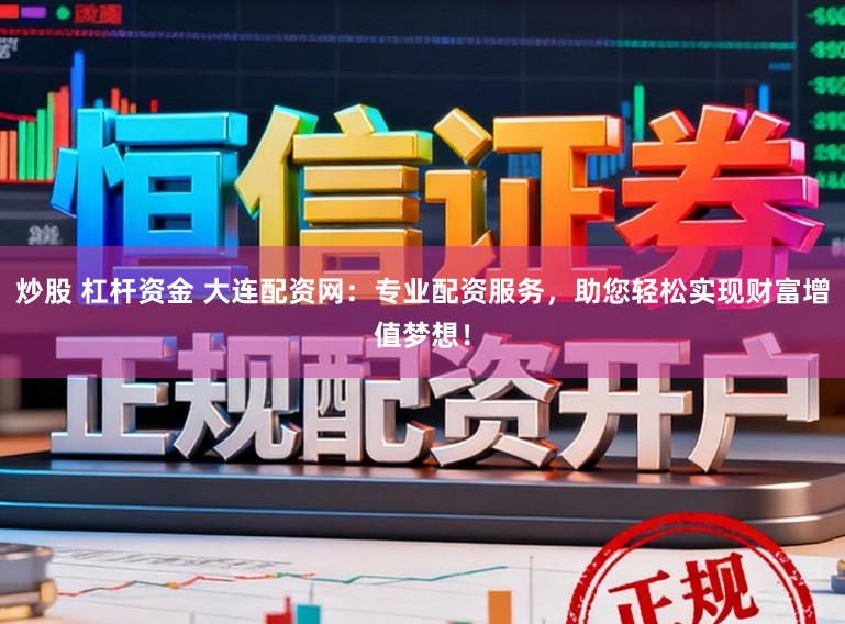 炒股 杠杆资金 大连配资网：专业配资服务，助您轻松实现财富增值梦想！