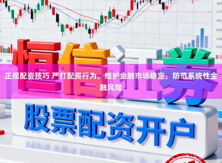 正规配资技巧 严打配资行为，维护金融市场稳定，防范系统性金融风险
